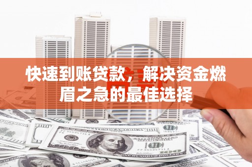 利辛快速到账贷款，解决资金燃眉之急的最佳选择