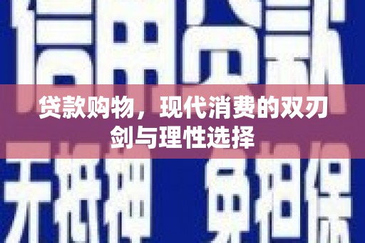利辛贷款购物，现代消费的双刃剑与理性选择