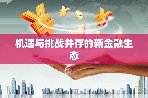 利辛机遇与挑战并存的新金融生态