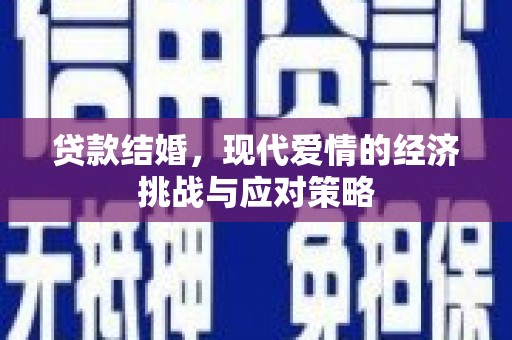 利辛贷款结婚，现代爱情的经济挑战与应对策略