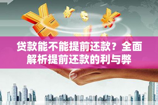 利辛贷款能不能提前还款？全面解析提前还款的利与弊