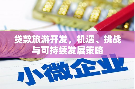 利辛贷款旅游开发，机遇、挑战与可持续发展策略