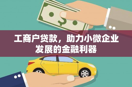 利辛工商户贷款,助力小微企业发展的金融利器 利辛工商户贷款,助力小微企业发展的金融利器