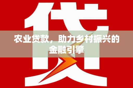 利辛农业贷款，助力乡村振兴的金融引擎