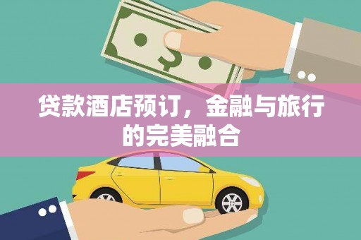 利辛贷款酒店预订，金融与旅行的完美融合