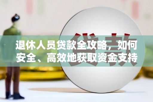 利辛退休人员贷款全攻略，如何安全、高效地获取资金支持