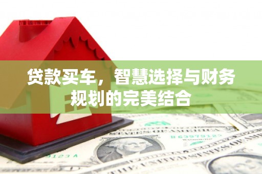 利辛贷款买车，智慧选择与财务规划的完美结合