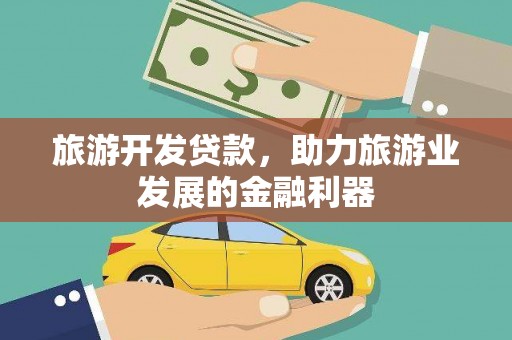 利辛旅游开发贷款，助力旅游业发展的金融利器