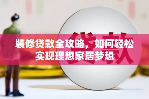 利辛装修贷款全攻略，如何轻松实现理想家居梦想