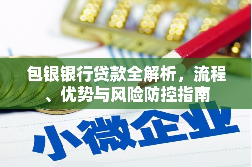 利辛包银银行贷款全解析，流程、优势与风险防控指南