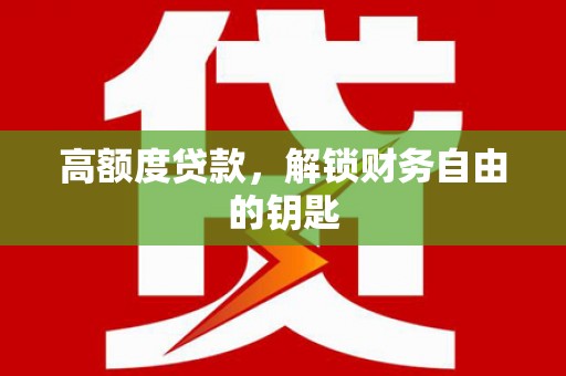 利辛高额度贷款，解锁财务自由的钥匙