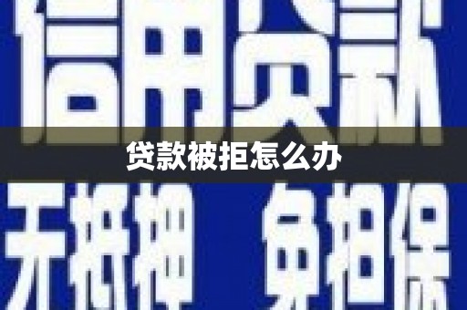 利辛贷款被拒怎么办