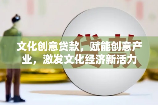 利辛文化创意贷款，赋能创意产业，激发文化经济新活力