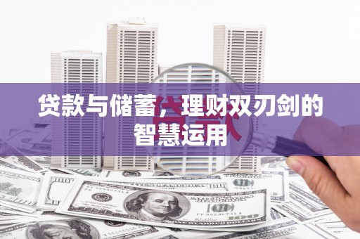 利辛贷款与储蓄，理财双刃剑的智慧运用