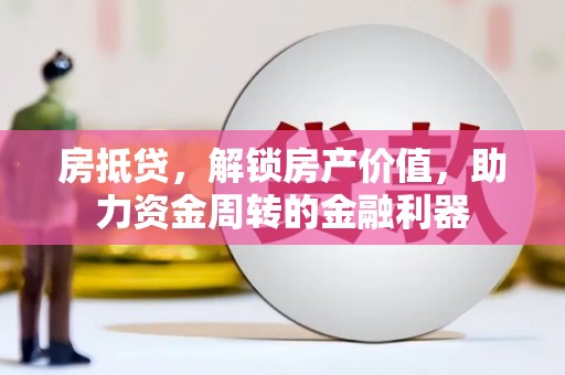 利辛房抵贷，解锁房产价值，助力资金周转的金融利器