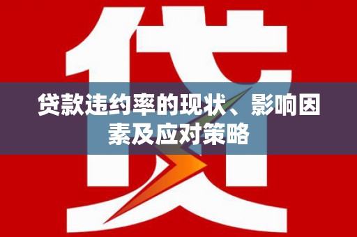 利辛贷款违约率的现状、影响因素及应对策略