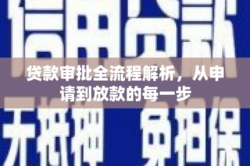 利辛贷款审批全流程解析，从申请到放款的每一步