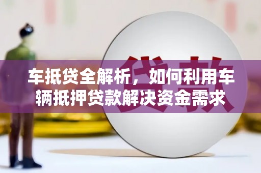 利辛车抵贷全解析，如何利用车辆抵押贷款解决资金需求