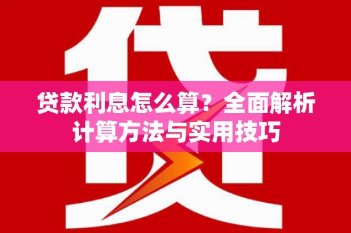 利辛贷款利息怎么算？全面解析计算方法与实用技巧