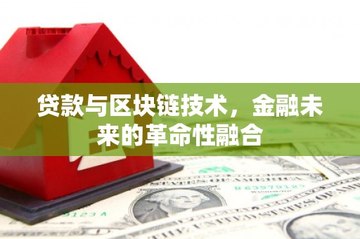 利辛贷款与区块链技术，金融未来的革命性融合