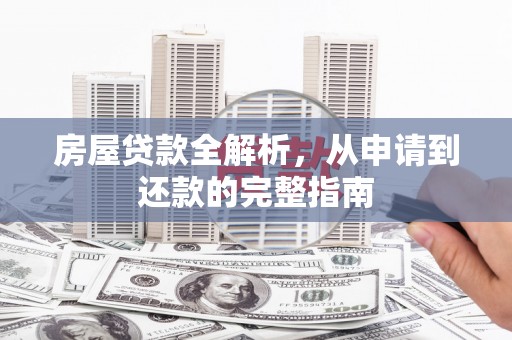 利辛房屋贷款全解析，从申请到还款的完整指南