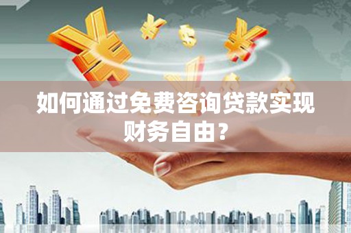 利辛如何通过免费咨询贷款实现财务自由？