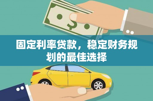 利辛固定利率贷款，稳定财务规划的最佳选择