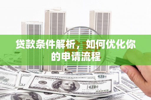 利辛贷款条件解析，如何优化你的申请流程