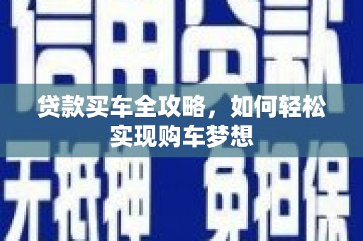 利辛贷款买车全攻略，如何轻松实现购车梦想