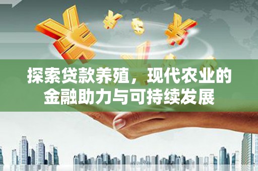 利辛探索贷款养殖，现代农业的金融助力与可持续发展