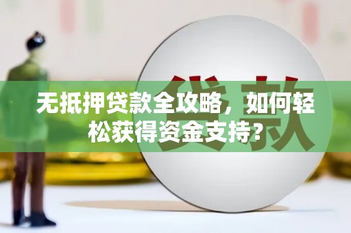 利辛无抵押贷款全攻略，如何轻松获得资金支持？