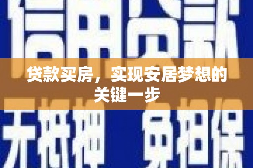 利辛贷款买房，实现安居梦想的关键一步