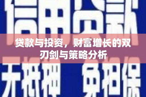 利辛贷款与投资，财富增长的双刃剑与策略分析