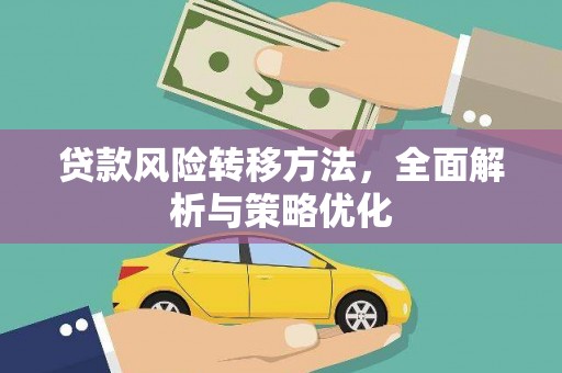 利辛贷款风险转移方法，全面解析与策略优化