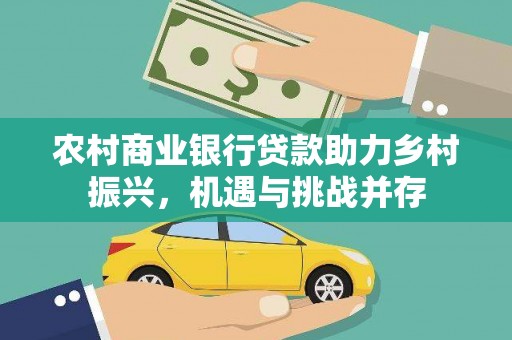 利辛农村商业银行贷款助力乡村振兴，机遇与挑战并存