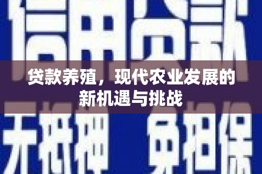 利辛贷款养殖，现代农业发展的新机遇与挑战