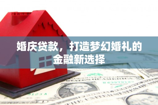 利辛婚庆贷款，打造梦幻婚礼的金融新选择