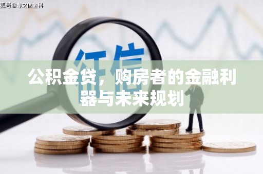 利辛公积金贷，购房者的金融利器与未来规划