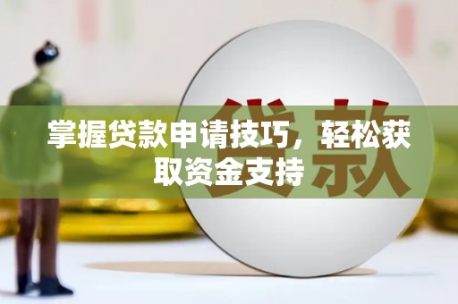 利辛掌握贷款申请技巧，轻松获取资金支持