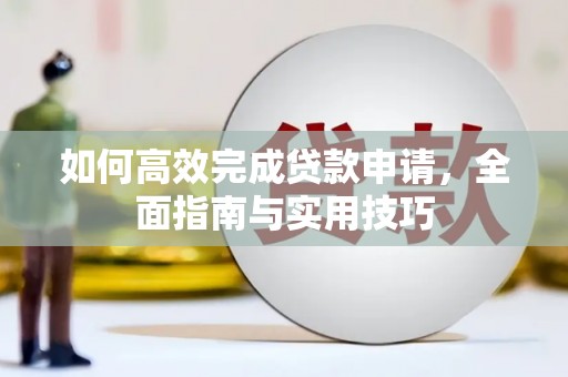 利辛如何高效完成贷款申请，全面指南与实用技巧