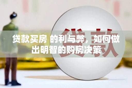 利辛贷款买房 的利与弊，如何做出明智的购房决策
