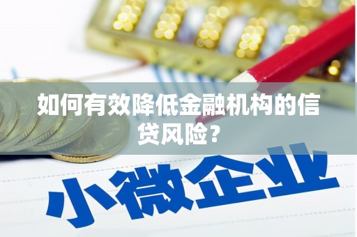 利辛如何有效降低金融机构的信贷风险？