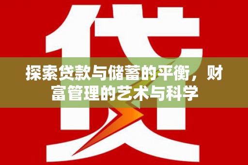 利辛探索贷款与储蓄的平衡，财富管理的艺术与科学