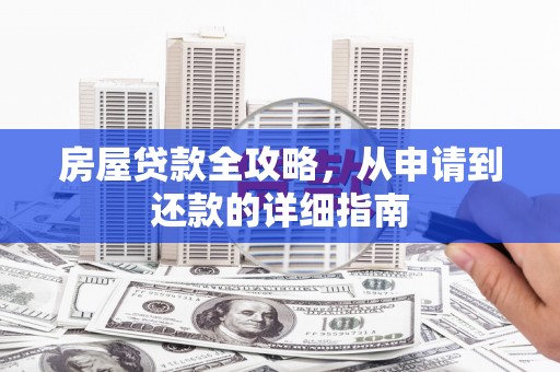 利辛房屋贷款全攻略，从申请到还款的详细指南