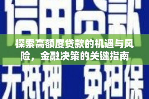 利辛探索高额度贷款的机遇与风险，金融决策的关键指南