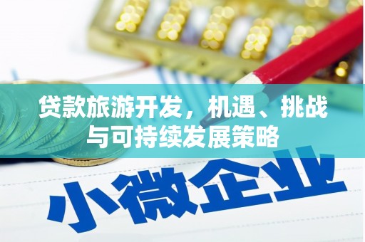 利辛贷款旅游开发，机遇、挑战与可持续发展策略