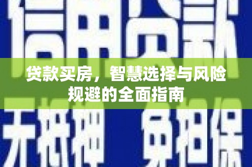 利辛贷款买房，智慧选择与风险规避的全面指南