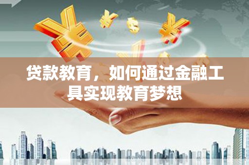 利辛贷款教育，如何通过金融工具实现教育梦想