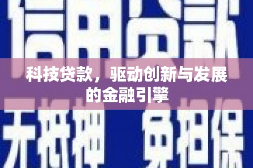 利辛科技贷款，驱动创新与发展的金融引擎