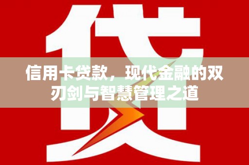 利辛信用卡贷款，现代金融的双刃剑与智慧管理之道